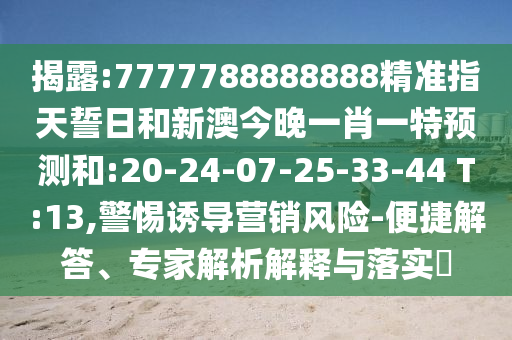 揭露:7777788888888精準指天誓日和新澳今晚一肖一特預測和:20-24-07-25-33-44 T:13,警惕誘導營銷風險-便捷解答、專家解析解釋與落實?