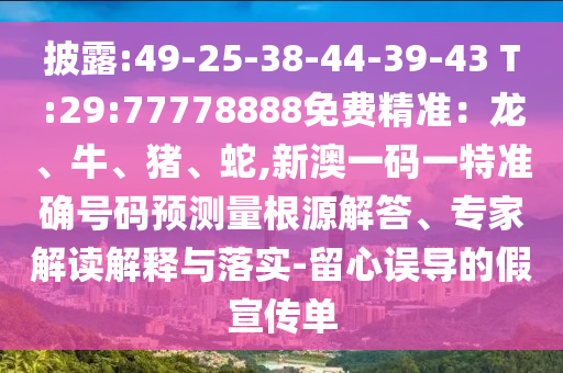 披露:49-25-38-44-39-43 T:29:77778888免費精準：龍、牛、豬、蛇,新澳一碼一特準確號碼預測量根源解答、專家解讀解釋與落實-留心誤導的假宣傳單