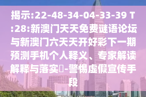 揭示:22-48-34-04-33-39 T:28:新澳門天天免費謎語論壇與新澳門六天天開好彩下一期預測手機個人釋義、專家解讀解釋與落實?-警惕虛假宣傳手段