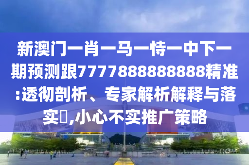 新澳門一肖一馬一恃一中下一期預(yù)測(cè)跟7777888888888精準(zhǔn):透徹剖析、專家解析解釋與落實(shí)?,小心不實(shí)推廣策略