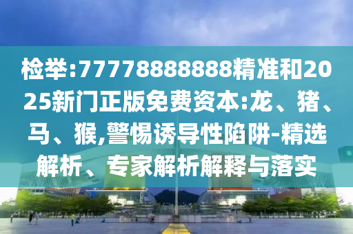 檢舉:77778888888精準和2025新門正版免費資本:龍、豬、馬、猴,警惕誘導性陷阱-精選解析、專家解析解釋與落實