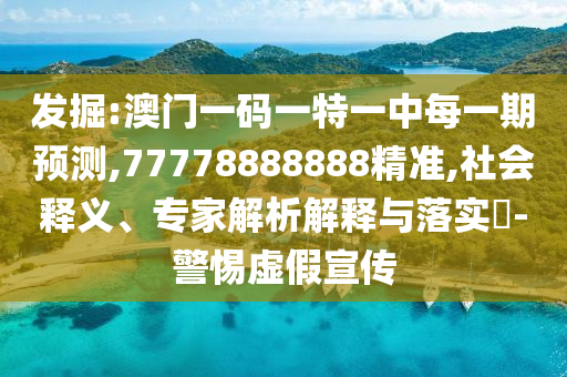 發掘:澳門一碼一特一中每一期預測,77778888888精準,社會釋義、專家解析解釋與落實?-警惕虛假宣傳