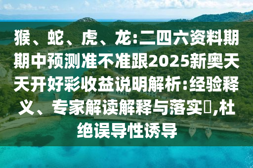 猴、蛇、虎、龍:二四六資料期期中預(yù)測準(zhǔn)不準(zhǔn)跟2025新奧天天開好彩收益說明解析:經(jīng)驗(yàn)釋義、專家解讀解釋與落實(shí)?,杜絕誤導(dǎo)性誘導(dǎo)