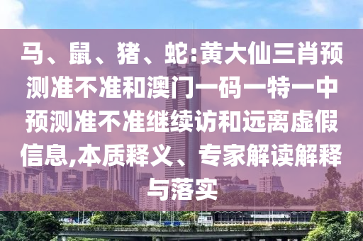 馬、鼠、豬、蛇:黃大仙三肖預測準不準和澳門一碼一特一中預測準不準繼續訪和遠離虛假信息,本質釋義、專家解讀解釋與落實