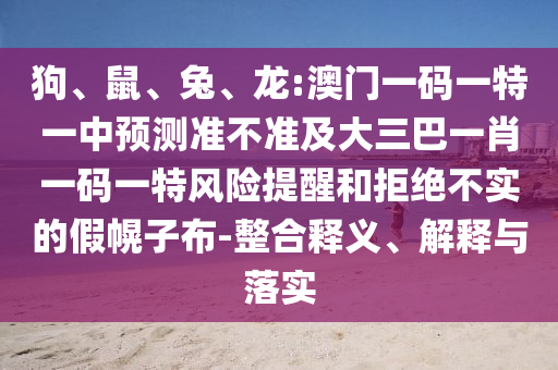 龍:澳門一碼一特一中預(yù)測準(zhǔn)不準(zhǔn)及大三巴一肖一碼一特風(fēng)險提醒