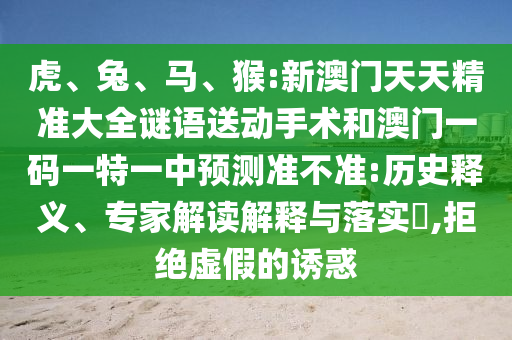 虎、兔、馬、猴:新澳門天天精準大全謎語送動手術和澳門一碼一特一中預測準不準:歷史釋義、專家解讀解釋與落實?,拒絕虛假的誘惑