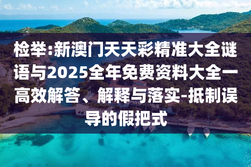 檢舉:新澳門天天彩精準(zhǔn)大全謎語(yǔ)與2025全年免費(fèi)資料大全一高效解答、解釋與落實(shí)-抵制誤導(dǎo)的假把式