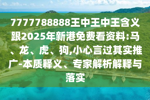 7777788888王中王中王含義跟2025年新港免費(fèi)看資料:馬、龍、虎、狗,小心言過其實(shí)推廣-本質(zhì)釋義、專家解析解釋與落實(shí)