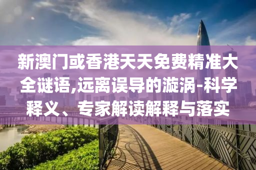 7777888888888精準是什么服務和澳門六盒寶典2025年版猜謎語精選解析、專家解讀解釋與落實,抵制虛假誘導危害