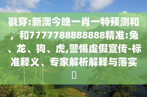 戳穿:新澳今晚一肖一特預(yù)測和，和7777788888888精準(zhǔn):兔、龍、狗、虎,警惕虛假宣傳-標(biāo)準(zhǔn)釋義、專家解析解釋與落實(shí)?