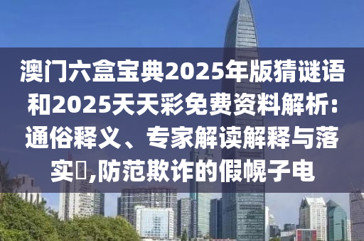 澳門六盒寶典2025年版猜謎語(yǔ)和2025天天彩免費(fèi)資料解析:通俗釋義、專家解讀解釋與落實(shí)?,防范欺詐的假幌子電