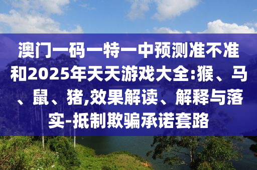 澳門一碼一特一中預(yù)測(cè)準(zhǔn)不準(zhǔn)和2025年天天游戲大全:猴