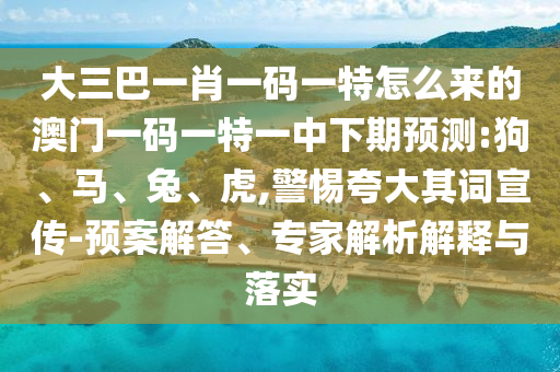 大三巴一肖一碼一特怎么來的澳門一碼一特一中下期預(yù)測(cè):狗、馬、兔、虎,警惕夸大其詞宣傳-預(yù)案解答、專家解析解釋與落實(shí)