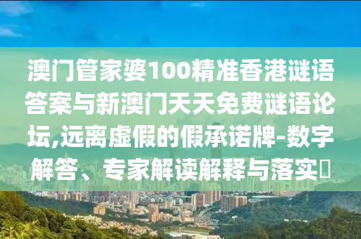 澳門管家婆100精準(zhǔn)香港謎語答案與新澳門天天免費謎語論壇,遠(yuǎn)離虛假的假承諾牌-數(shù)字解答、專家解讀解釋與落實?