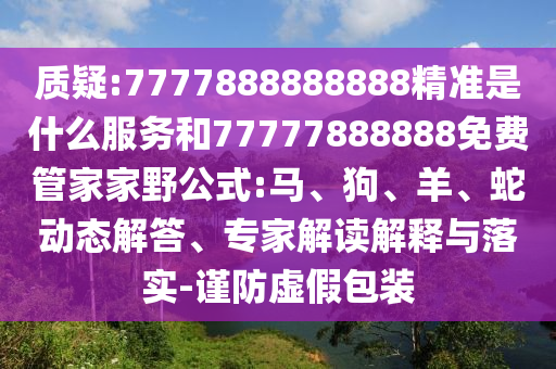 質疑:7777888888888精準是什么服務和77777888888免費管家家野公式:馬、狗、羊、蛇動態解答、專家解讀解釋與落實-謹防虛假包裝