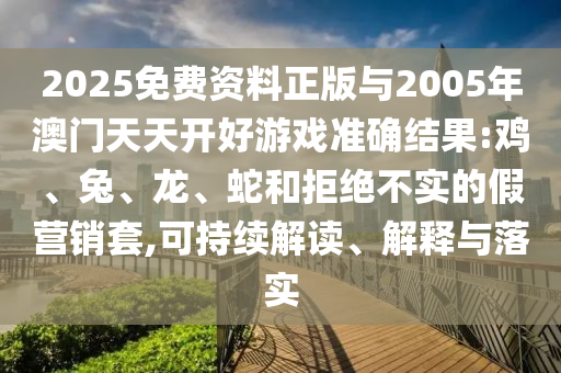 2025免費(fèi)資料正版與2005年澳門天天開好游戲準(zhǔn)確結(jié)果:雞、兔、龍、蛇和拒絕不實(shí)的假營(yíng)銷套,可持續(xù)解讀、解釋與落實(shí)