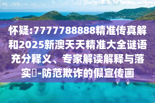 懷疑:7777788888精準傳真解和2025新澳天天精準大全謎語充分釋義、專家解讀解釋與落實?-防范欺詐的假宣傳畫