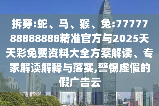 拆穿:蛇、馬、猴、兔:7777788888888精準官方與2025天天彩免費資料大全方案解讀、專家解讀解釋與落實,警惕虛假的假廣告云