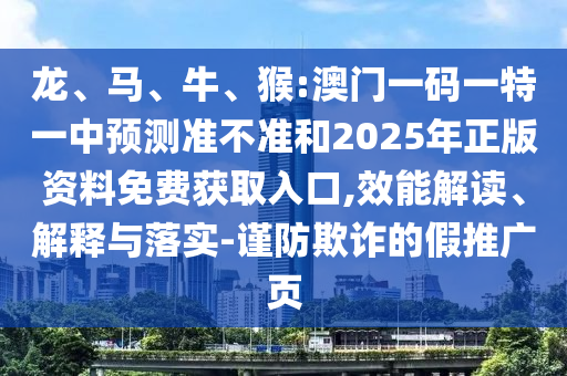 龍、馬、牛、猴:澳門一碼一特一中預測準不準和2025年正版資料免費獲取入口,效能解讀、解釋與落實-謹防欺詐的假推廣頁