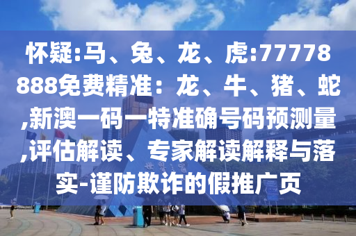 懷疑:馬、兔、龍、虎:77778888免費精準：龍、牛、豬、蛇,新澳一碼一特準確號碼預測量,評估解讀、專家解讀解釋與落實-謹防欺詐的假推廣頁
