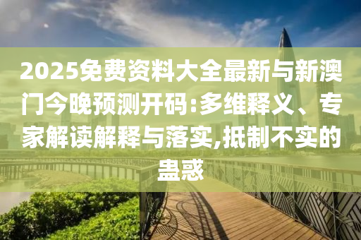 2025免費資料大全最新與新澳門今晚預測開碼:多維釋義、專家解讀解釋與落實,抵制不實的蠱惑