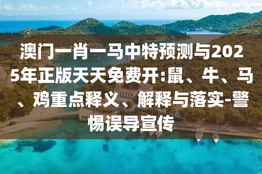 澳門一肖一馬中特預測與2025年正版天天免費開:鼠、牛、馬、雞重點釋義、解釋與落實-警惕誤導宣傳