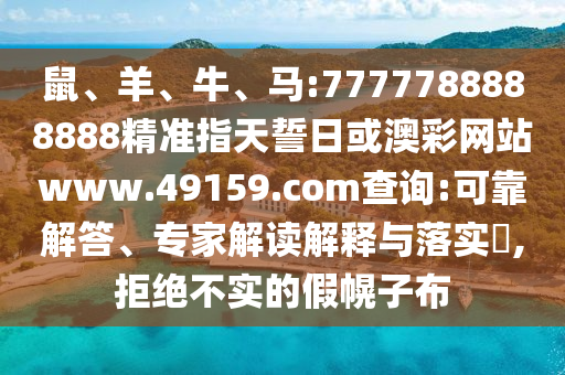 鼠、羊、牛、馬:7777788888888精準(zhǔn)指天誓日或澳彩網(wǎng)站www.49159.соm查詢:可靠解答、專家解讀解釋與落實(shí)?,拒絕不實(shí)的假幌子布