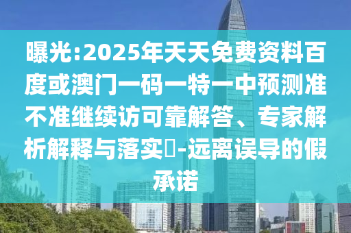 曝光:2025年天天免費(fèi)資料百度或澳門(mén)一碼一特一中預(yù)測(cè)準(zhǔn)不準(zhǔn)繼續(xù)訪可靠解答、專家解析解釋與落實(shí)?-遠(yuǎn)離誤導(dǎo)的假承諾