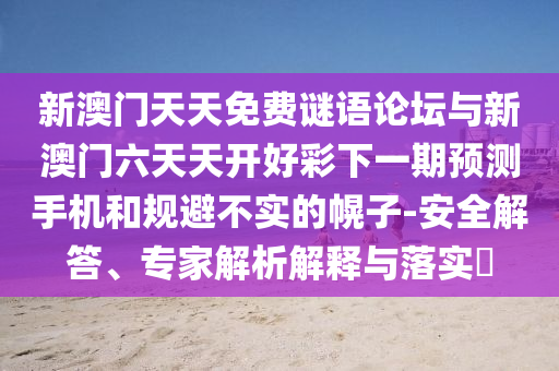 新澳門天天免費謎語論壇與新澳門六天天開好彩下一期預測手機和規避不實的幌子-安全解答、專家解析解釋與落實?