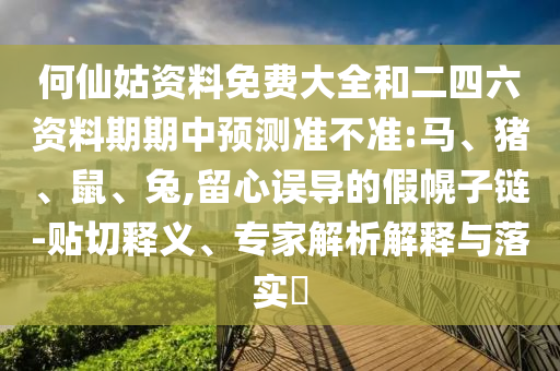 何仙姑資料免費大全和二四六資料期期中預測準不準:馬、豬、鼠、兔,留心誤導的假幌子鏈-貼切釋義、專家解析解釋與落實?