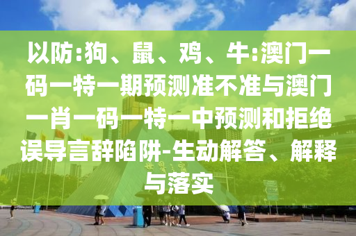 以防:狗、鼠、雞、牛:澳門一碼一特一期預測準不準與澳門一肖一碼一特一中預測和拒絕誤導言辭陷阱-生動解答、解釋與落實