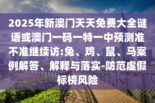 2025年新澳門天天免費大全謎語或澳門一碼一特一中預測準不準繼續訪:兔、雞、鼠、馬案例解答、解釋與落實-防范虛假標榜風險