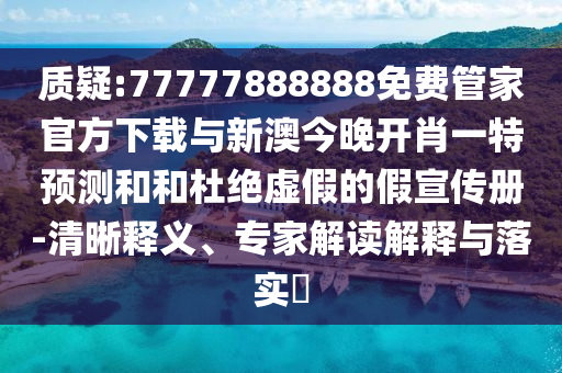質疑:77777888888免費管家官方下載與新澳今晚開肖一特預測和和杜絕虛假的假宣傳冊-清晰釋義、專家解讀解釋與落實?