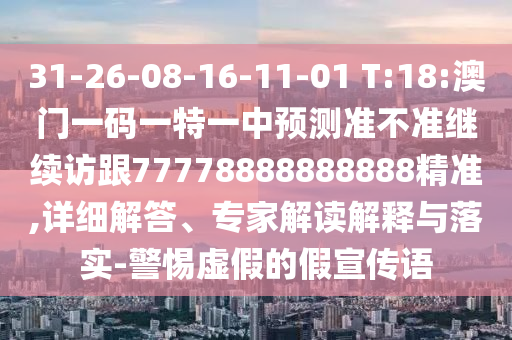31-26-08-16-11-01 T:18:澳門一碼一特一中預(yù)測準(zhǔn)不準(zhǔn)繼續(xù)訪跟77778888888888精準(zhǔn),詳細(xì)解答、專家解讀解釋與落實(shí)-警惕虛假的假宣傳語