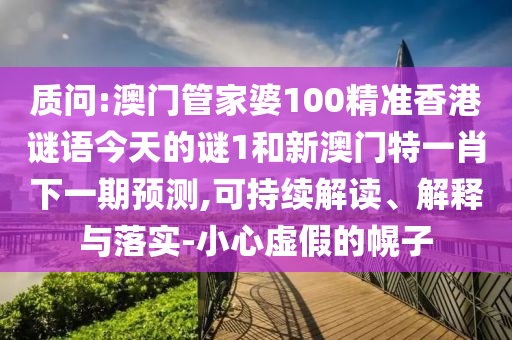 質問:澳門管家婆100精準香港謎語今天的謎1和新澳門特一肖下一期預測,可持續解讀、解釋與落實-小心虛假的幌子